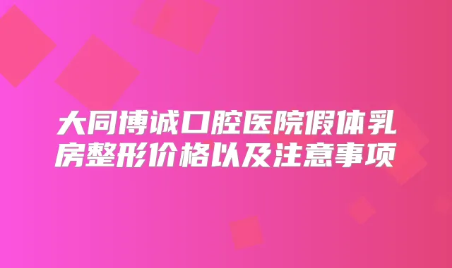 大同博诚口腔医院假体乳房整形价格以及注意事项