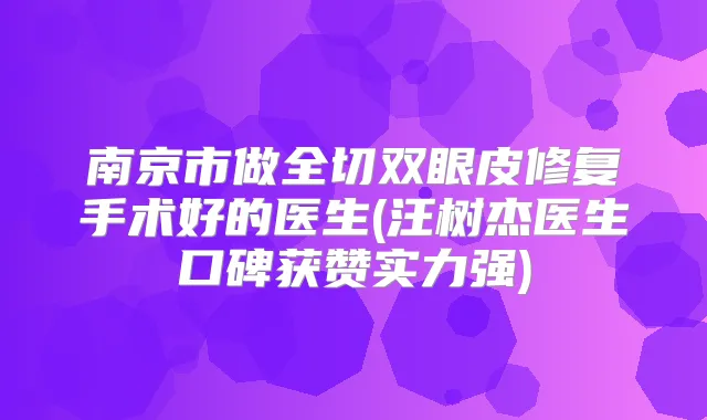 南京市做全切双眼皮修复手术好的医生(汪树杰医生口碑获赞实力强)