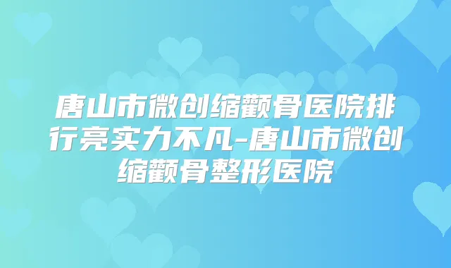 唐山市微创缩颧骨医院排行亮实力不凡-唐山市微创缩颧骨整形医院