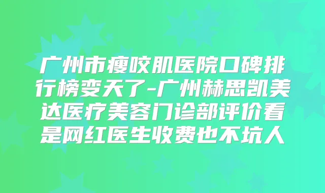 广州市瘦咬肌医院口碑排行榜变天了-广州赫思凯美达医疗美容门诊部评价看是网红医生收费也不坑人