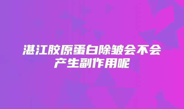 湛江胶原蛋白除皱会不会产生副作用呢