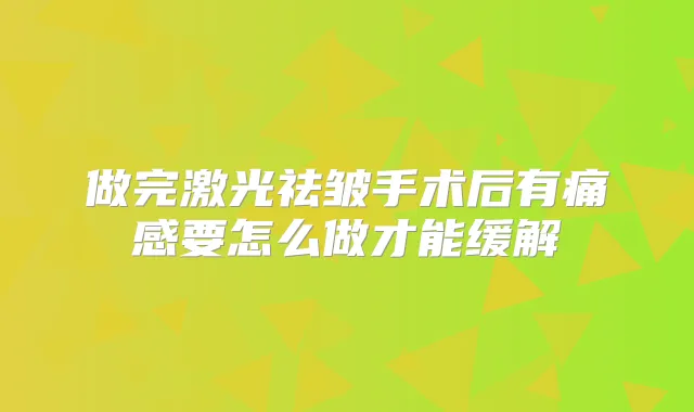 做完激光祛皱手术后有痛感要怎么做才能缓解