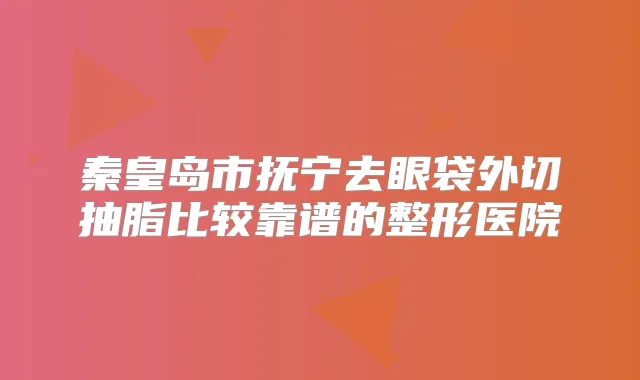 title="秦皇岛市抚宁去眼袋外切抽脂比较靠谱的整形医院"