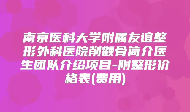 南京医科大学附属友谊整形外科医院削颧骨简介医生团队介绍项目-附整形价格表(费用)