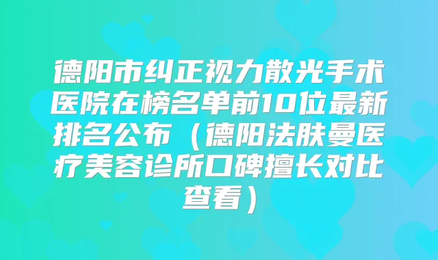 德阳市纠正视力散光手术医院在榜名单前10位新排名公布(德阳法肤曼医疗美容诊所口碑擅长对比查看)