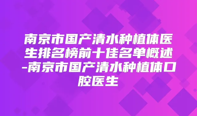 南京市国产清水种植体医生排名榜前十佳名单概述-南京市国产清水种植体口腔医生