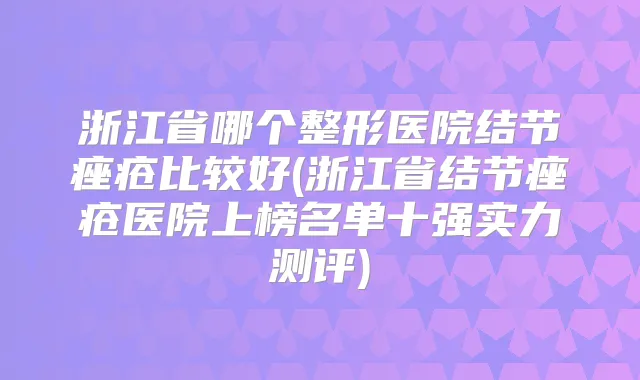 浙江省哪个整形医院结节痤疮比较好(浙江省结节痤疮医院上榜名单十强实力测评)