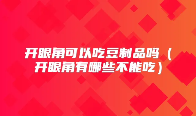 开眼角可以吃豆制品吗（开眼角有哪些不能吃）