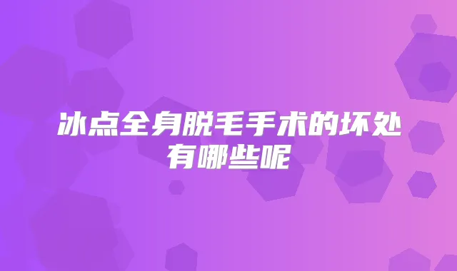 冰点全身脱毛手术的坏处有哪些呢