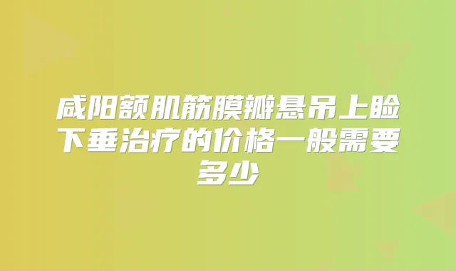 咸阳额肌筋膜瓣悬吊上睑下垂的价格一般需要多少