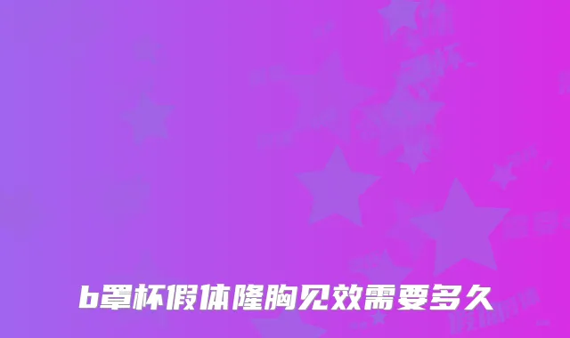 b罩杯假体隆胸见效需要多久