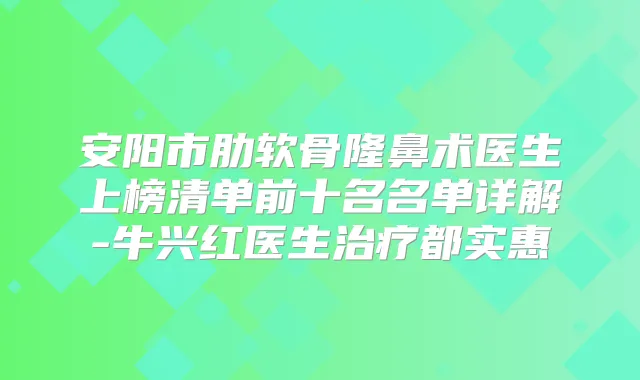 安阳市肋软骨隆鼻术医生上榜清单前十名名单详解-牛兴红医生都实惠