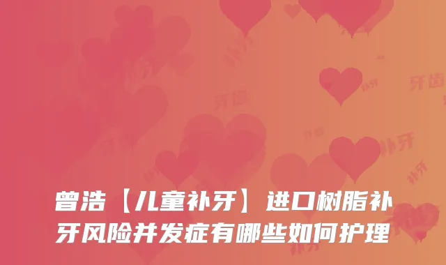 曾浩【儿童补牙】进口树脂补牙风险并发症有哪些如何护理