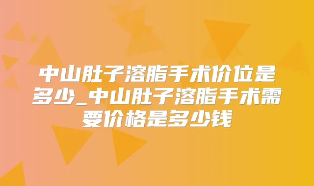 中山肚子溶脂手术价位是多少_中山肚子溶脂手术需要价格是多少钱