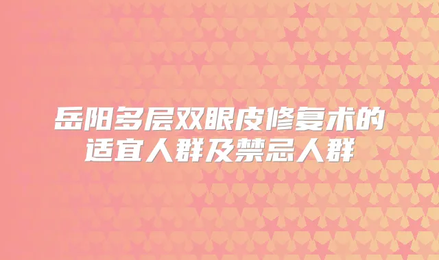 岳阳多层双眼皮修复术的适宜人群及禁忌人群