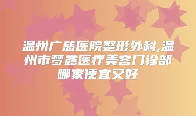 温州广慈医院整形外科,温州市梦露医疗美容门诊部哪家便宜又好
