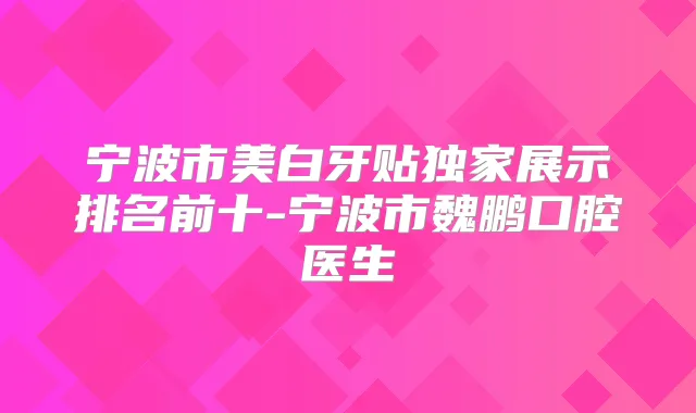 宁波市美白牙贴展示排名前十-宁波市魏鹏口腔医生