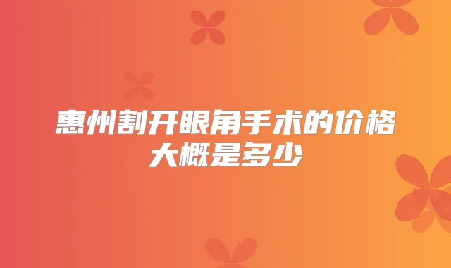 惠州割开眼角手术的价格大概是多少