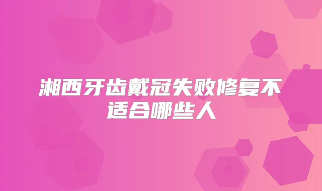 湘西牙齿戴冠失败修复不适合哪些人