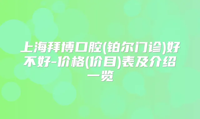 上海拜博口腔(铂尔门诊)好不好-价格(价目)表及介绍一览
