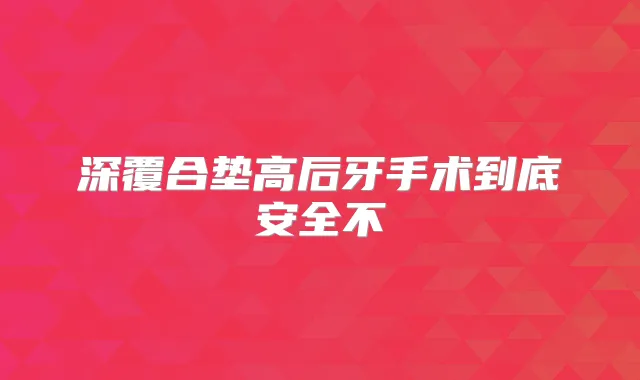 深覆合垫高后牙手术到底安全不