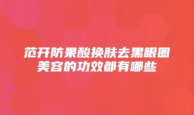 范开防果酸换肤去黑眼圈美容的功效都有哪些