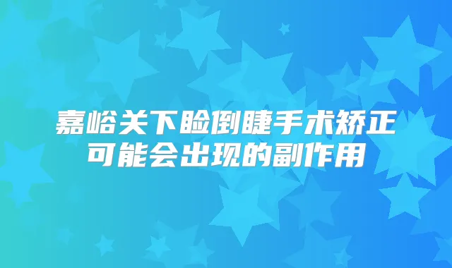 嘉峪关下睑倒睫手术矫正可能会出现的副作用