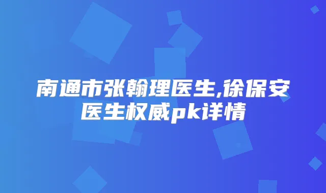 南通市张翰理医生,徐保安医生pk详情