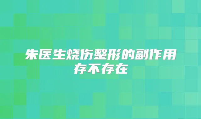 朱医生烧伤整形的副作用存不存在