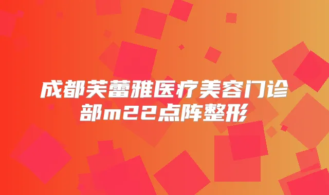 成都芙蕾雅医疗美容门诊部m22点阵整形