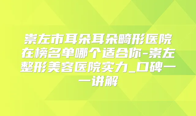 崇左市耳朵耳朵畸形医院在榜名单哪个适合你-崇左整形美容医院实力_口碑一一讲解