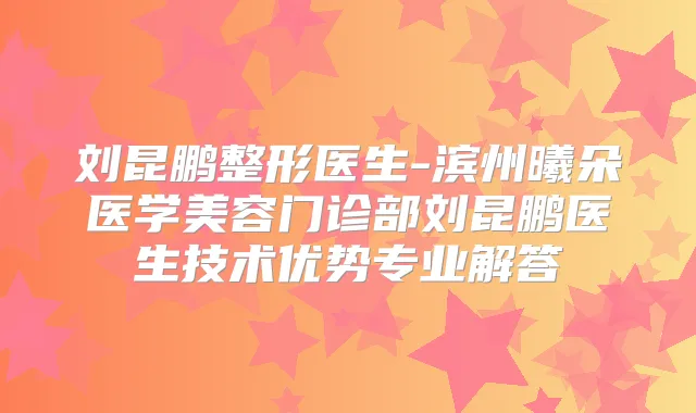 刘昆鹏整形医生-滨州曦朵医学美容门诊部刘昆鹏医生技术优势专业解答