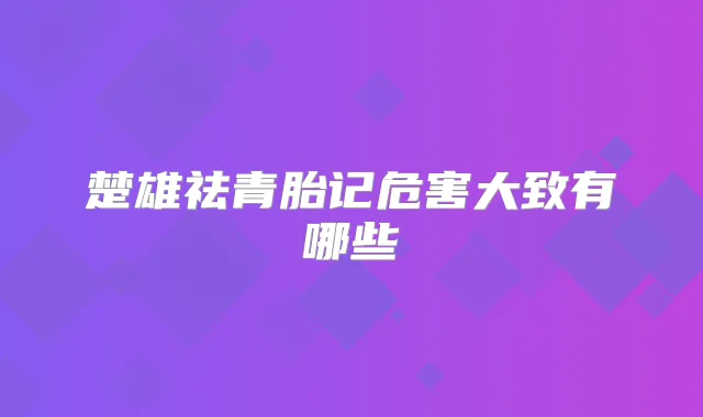 楚雄祛青胎记危害大致有哪些