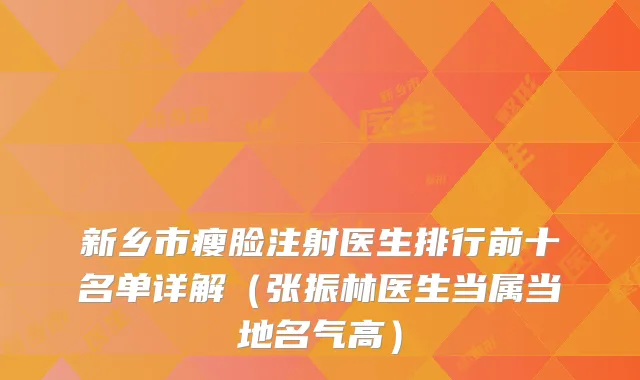 新乡市瘦脸注射医生排行前十名单详解(张振林医生当属当地名气高)