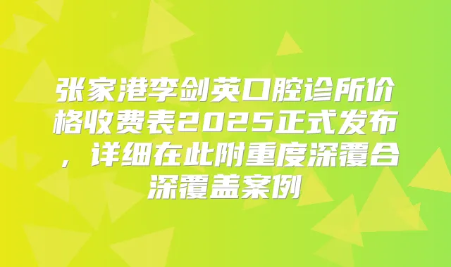 张家港李剑英口腔诊所价格收费表2025正式发布，详细在此附重度深覆合深覆盖案例