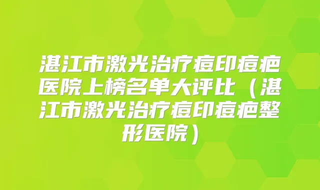 湛江市激光痘印痘疤医院上榜名单大评比(湛江市激光痘印痘疤整形医院)