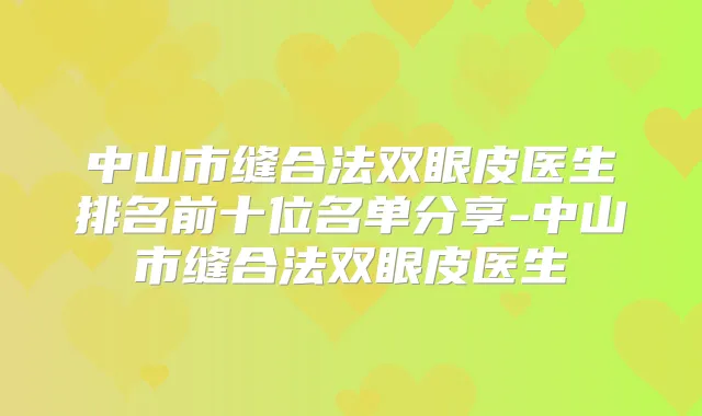 中山市缝合法双眼皮医生排名前十位名单分享-中山市缝合法双眼皮医生