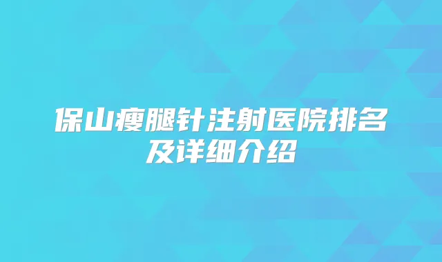 保山瘦腿针注射医院排名及详细介绍