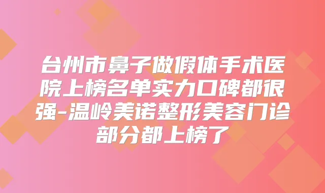 台州市鼻子做假体手术医院上榜名单实力口碑都很强-温岭美诺整形美容门诊部分都上榜了