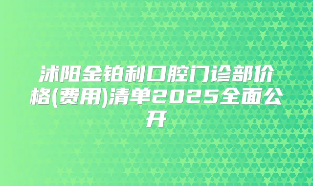 title="沭阳金铂利口腔门诊部价格(费用)清单2025全面公开"