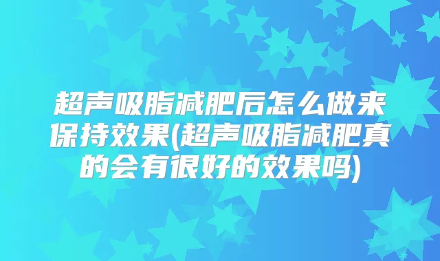 超声吸脂减肥后怎么做来保持效果(超声吸脂减肥真的会有很好的效果吗)
