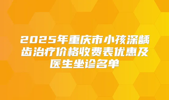 2025年重庆市小孩深龋齿价格收费表优惠及医生坐诊名单