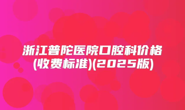 浙江普陀医院口腔科价格(收费标准)(2025版)