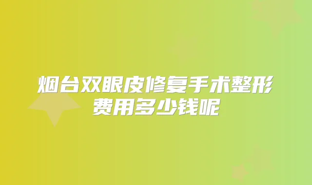 烟台双眼皮修复手术整形费用多少钱呢