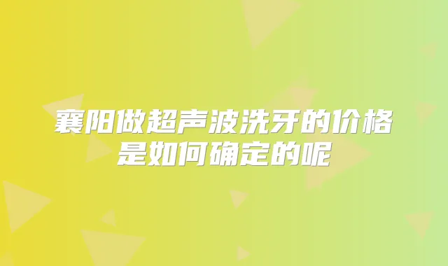 襄阳做超声波洗牙的价格是如何确定的呢