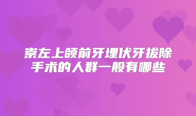 崇左上颌前牙埋伏牙拔除手术的人群一般有哪些