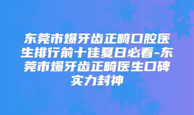 东莞市爆牙齿正畸口腔医生排行前十佳夏日必看-东莞市爆牙齿正畸医生口碑实力封神