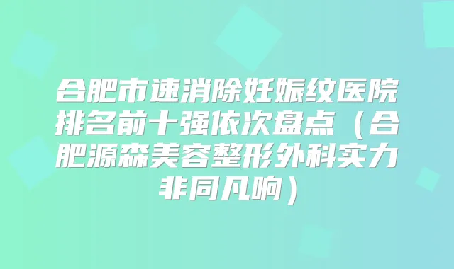 合肥市速消除妊娠纹医院排名前十强依次盘点(合肥源森美容整形外科实力非同凡响)