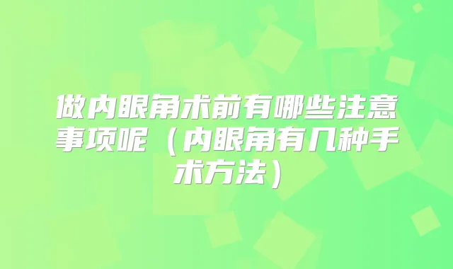 做内眼角术前有哪些注意事项呢(内眼角有几种手术方法)