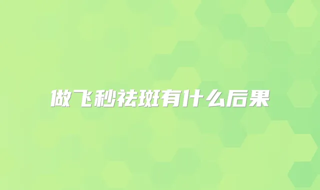 做飞秒祛斑有什么后果